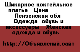 Шикарное коктейльное платье › Цена ­ 1 000 - Пензенская обл. Одежда, обувь и аксессуары » Женская одежда и обувь   